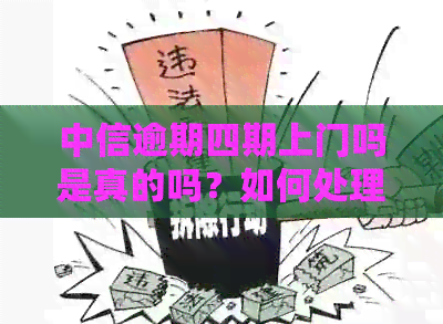 中信逾期四期上门吗是真的吗？如何处理中信逾期还款问题？