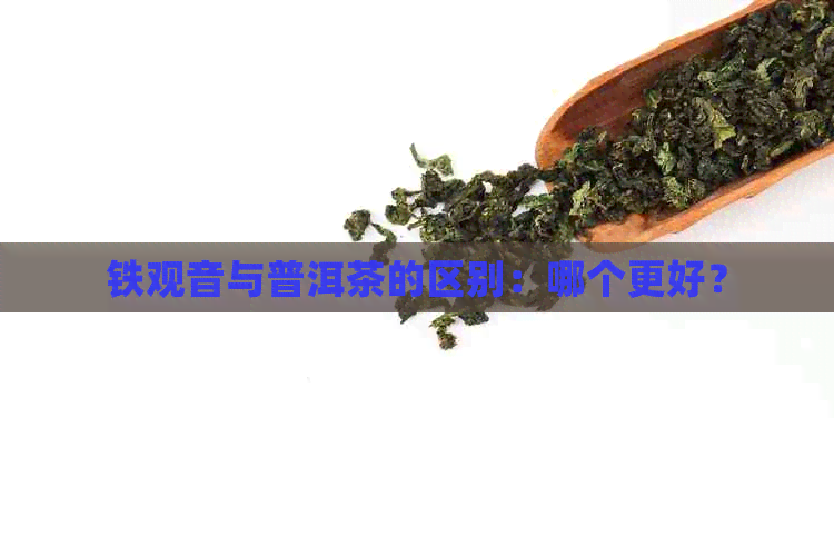 铁观音与普洱茶的区别：哪个更好？