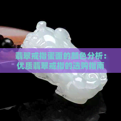 翡翠戒指蛋面的颜色分析：优质翡翠戒指的选购指南