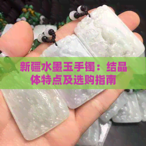 新疆水墨玉手镯：结晶体特点及选购指南