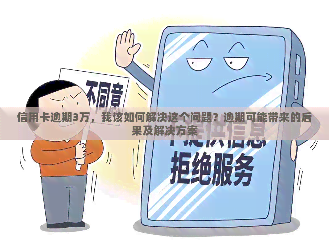 信用卡逾期3万，我该如何解决这个问题？逾期可能带来的后果及解决方案