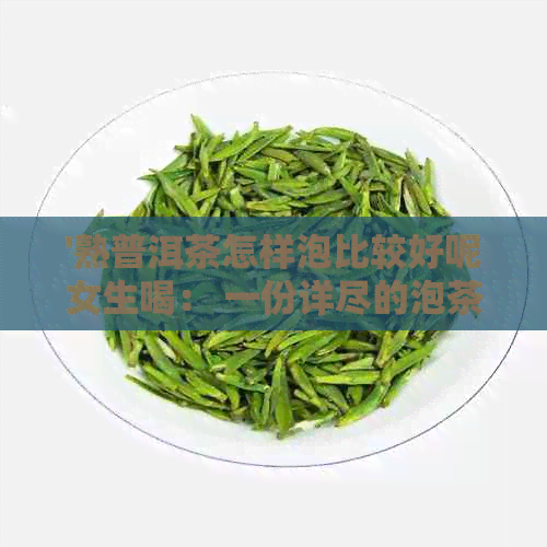 '熟普洱茶怎样泡比较好呢女生喝： 一份详尽的泡茶指南'