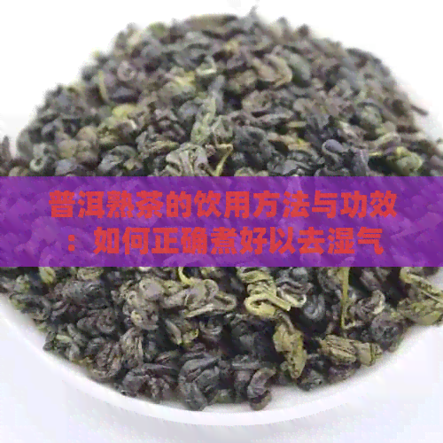 普洱熟茶的饮用方法与功效：如何正确煮好以去湿气