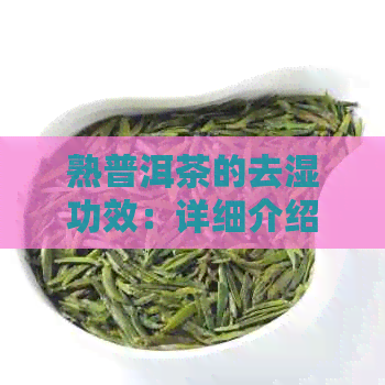 熟普洱茶的去湿功效：详细介绍与使用方法，帮助您有效缓解湿气问题