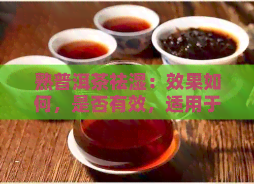 熟普洱茶祛湿：效果如何，是否有效，适用于寒湿还是其他湿气？