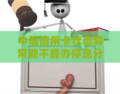 中信信用卡状态异常能不能办停息分期还款