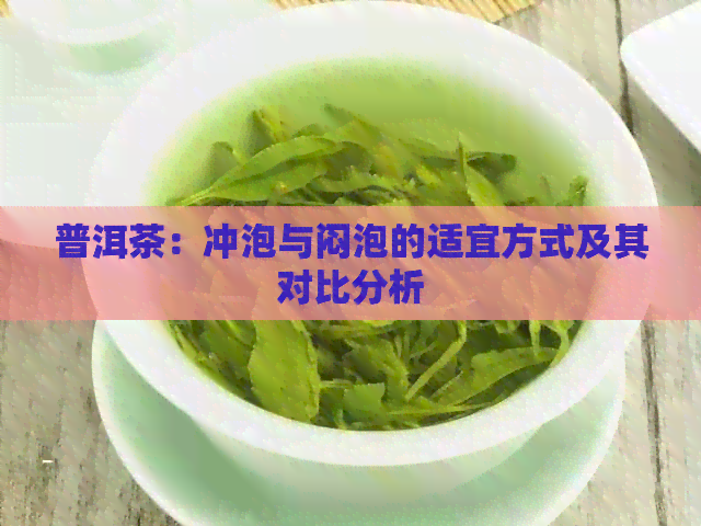 普洱茶：冲泡与闷泡的适宜方式及其对比分析