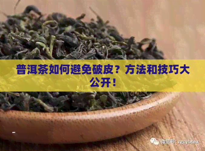 普洱茶如何避免破皮？方法和技巧大公开！