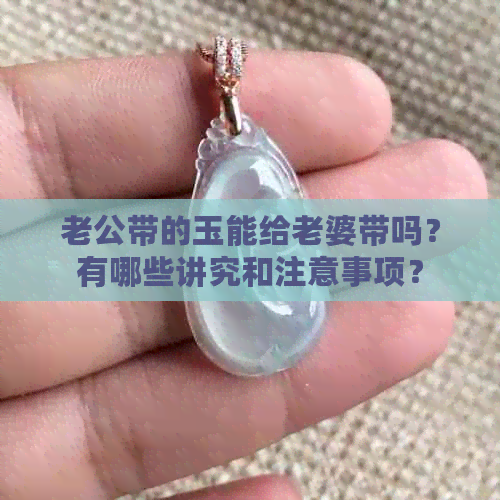 老公带的玉能给老婆带吗？有哪些讲究和注意事项？