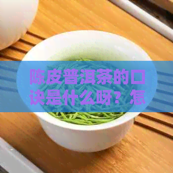 陈皮普洱茶的口诀是什么呀？怎么制作和饮用？评价如何？