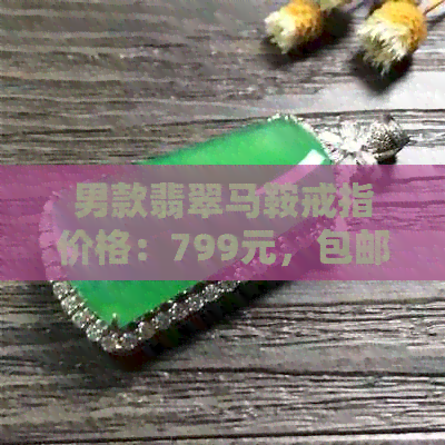 男款翡翠马鞍戒指价格：799元，包邮。