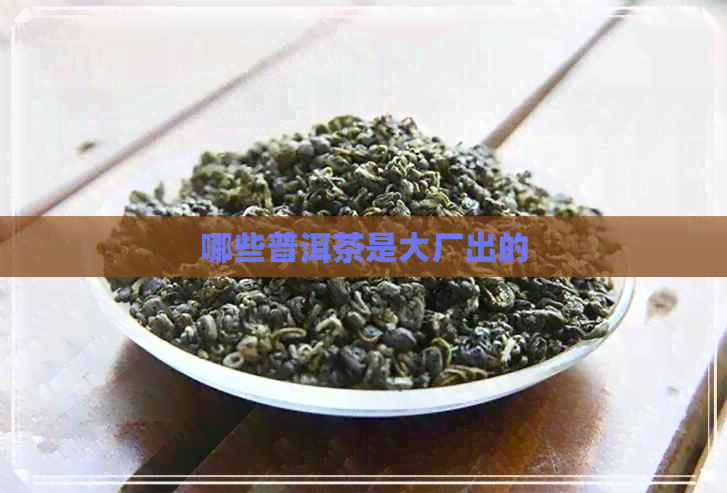 哪些普洱茶是大厂出的