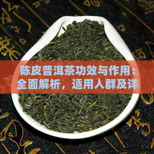 陈皮普洱茶功效与作用：全面解析，适用人群及详细介绍