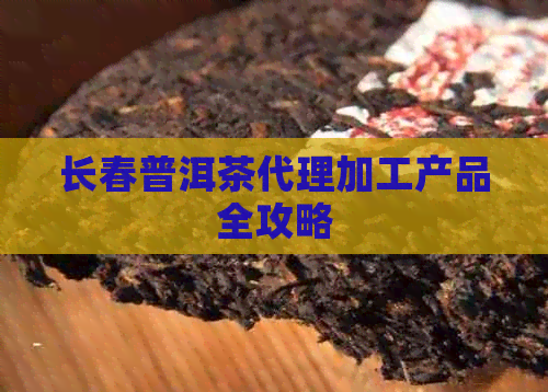 长春普洱茶代理加工产品全攻略