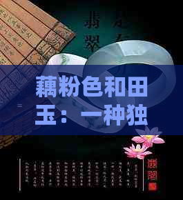 藕粉色和田玉：一种独特的玉石材料，详解其产地、特点及价值