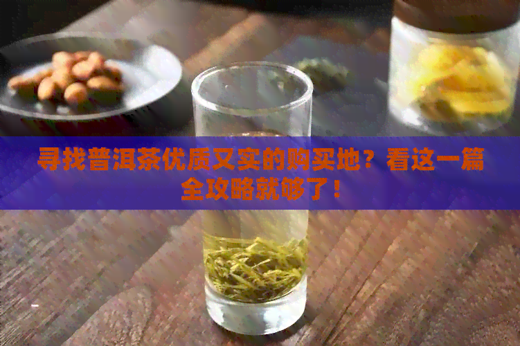 寻找普洱茶优质又实的购买地？看这一篇全攻略就够了！