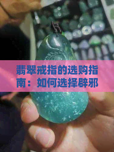 翡翠戒指的选购指南：如何选择辟邪效果与美观并存的款式