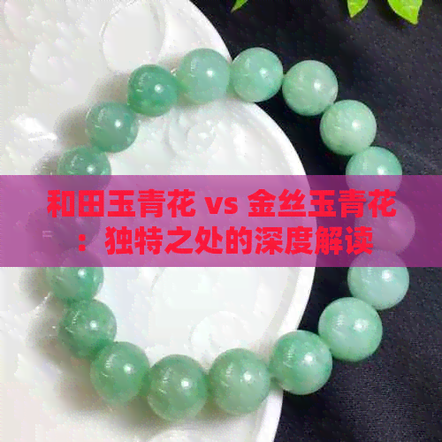 和田玉青花 vs 金丝玉青花：独特之处的深度解读