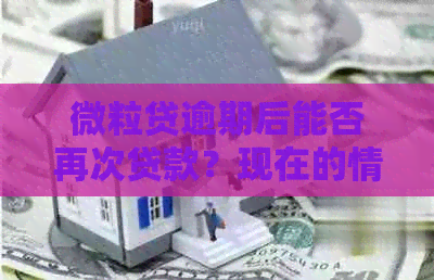 微粒贷逾期后能否再次贷款？现在的情况是什么？