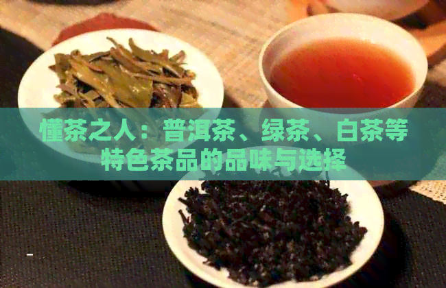 懂茶之人：普洱茶、绿茶、白茶等特色茶品的品味与选择