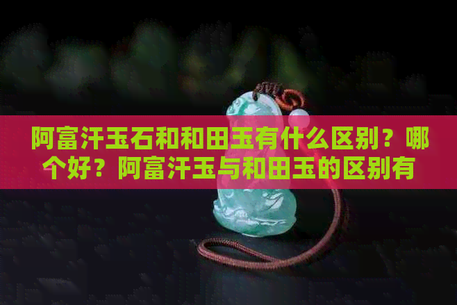 阿富汗玉石和和田玉有什么区别？哪个好？阿富汗玉与和田玉的区别有哪些？