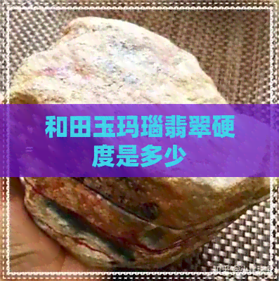 和田玉玛瑙翡翠硬度是多少