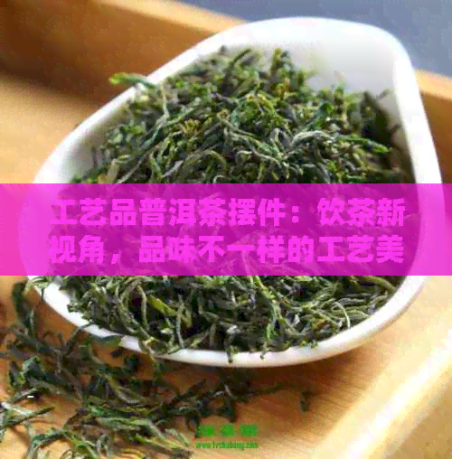 工艺品普洱茶摆件：饮茶新视角，品味不一样的工艺美感