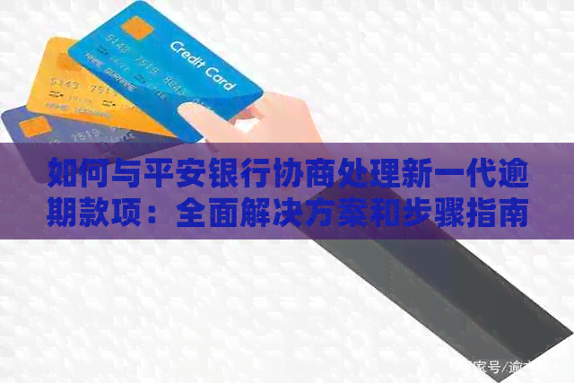 如何与平安银行协商处理新一代逾期款项：全面解决方案和步骤指南