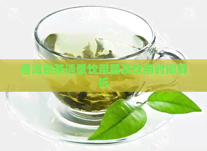 普洱熟茶适量饮用量及饮用时间解析