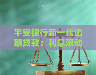 平安银行新一代逾期贷款：利息滚动是否合法？如何应对逾期还款问题？