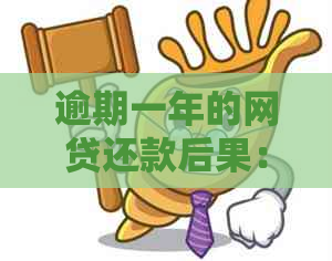 逾期一年的网贷还款后果：如何应对与法律影响全解析