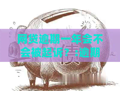 网贷逾期一年会不会被起诉？:逾期一年后的处理及影响