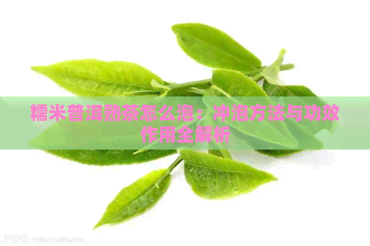 糯米普洱熟茶怎么泡：冲泡方法与功效作用全解析