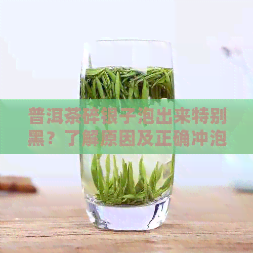 普洱茶碎银子泡出来特别黑？了解原因及正确冲泡方法，让你喝出好口感！