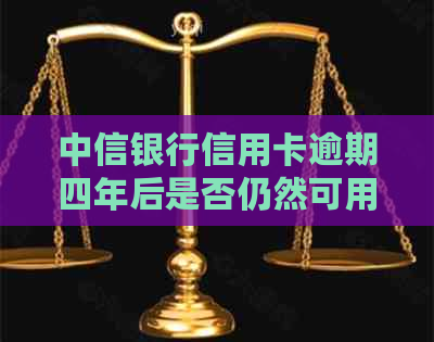 中信银行信用卡逾期四年后是否仍然可用？还款和信用影响如何处理？