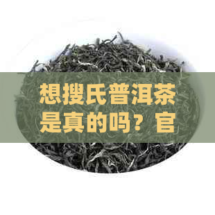 想搜氏普洱茶是真的吗？官网价格1000克的最新价格表及评价