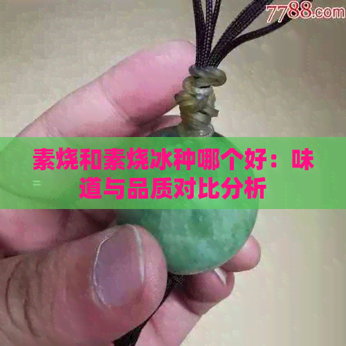 素烧和素烧冰种哪个好：味道与品质对比分析