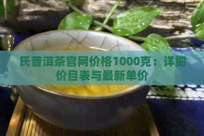 氏普洱茶官网价格1000克：详细价目表与最新单价