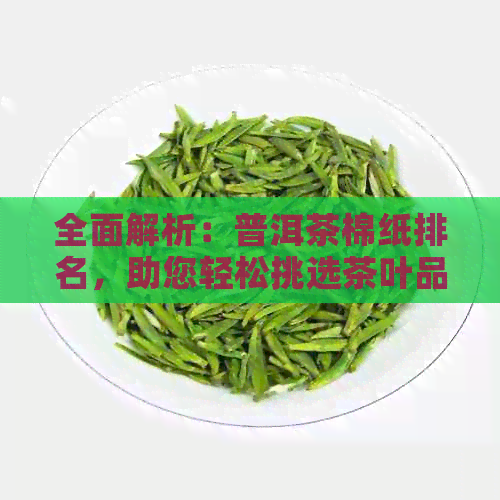 全面解析：普洱茶棉纸排名，助您轻松挑选茶叶品质