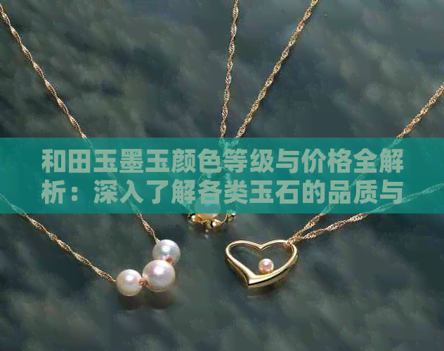 和田玉墨玉颜色等级与价格全解析：深入了解各类玉石的品质与市场行情