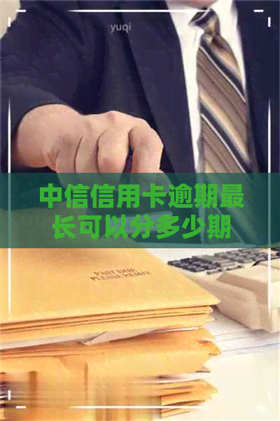 中信信用卡逾期最长可以分多少期