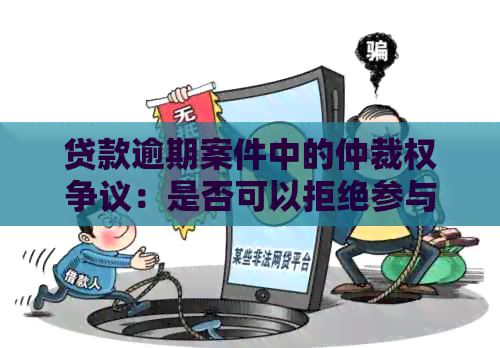 贷款逾期案件中的仲裁权争议：是否可以拒绝参与仲裁？