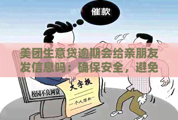 美团生意贷逾期会给亲朋友发信息吗：确保安全，避免影响人际关系。