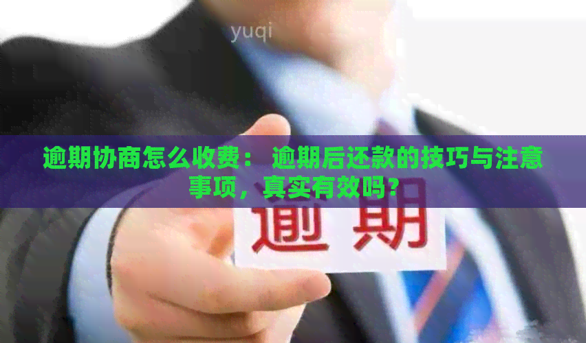 逾期协商怎么收费： 逾期后还款的技巧与注意事项，真实有效吗？