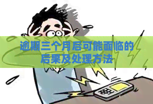 逾期三个月后可能面临的后果及处理方法