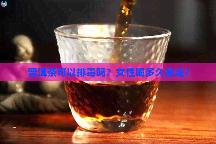 普洱茶可以排吗？女性喝多久合适？