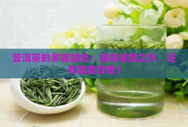 普洱茶的多重益处：排养颜之外，还有哪些好处？