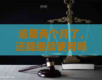 逾期两个月了，还能继续使用吗？