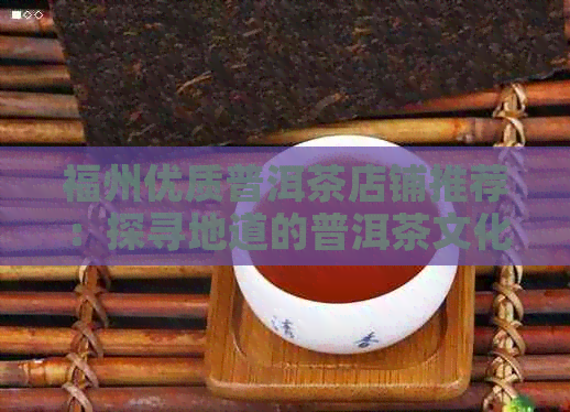 福州优质普洱茶店铺推荐：探寻地道的普洱茶文化