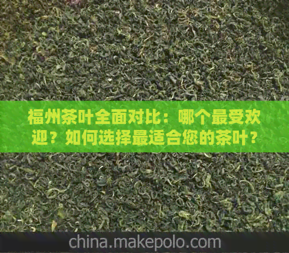 福州茶叶全面对比：哪个更受欢迎？如何选择最适合您的茶叶？